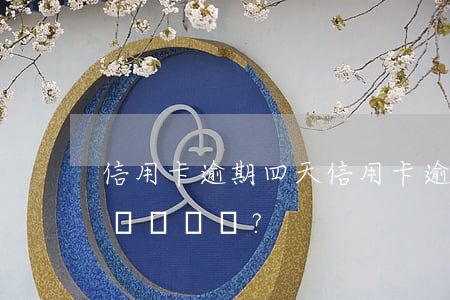信用卡逾期四天，信用卡逾期四天，該如何處理？